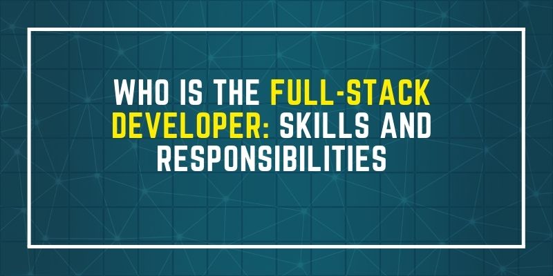 Who is The Full Stack Developer and Their Skills and Responsibilities